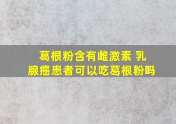 葛根粉含有雌激素 乳腺癌患者可以吃葛根粉吗